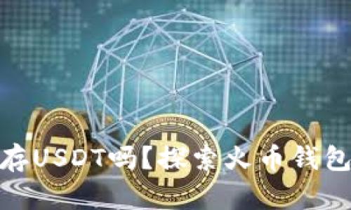 : 火币钱包能存USDT吗？探索火币钱包的功能与优势