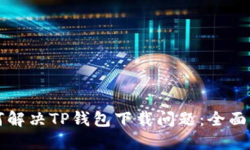 如何解决TP钱包下载问题：全面指南