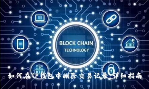 如何在TP钱包中删除交易记录：详细指南