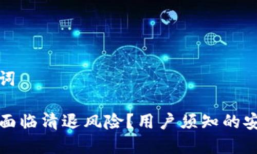 和关键词

TP是否面临清退风险？用户须知的安全提示